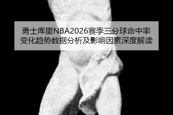 勇士库里NBA2026赛季三分球命中率变化趋势数据分析及影响因素深度解读